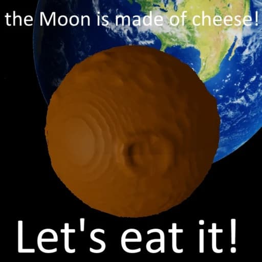 the moon is made of cheese, let's eat it!